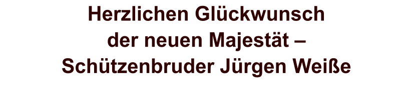 Herzlichen Glückwunschder neuen Majestät – Schützenbruder Jürgen Weiße