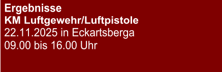 Ergebnisse KM Luftgewehr/Luftpistole 22.11.2025 in Eckartsberga 09.00 bis 16.00 Uhr