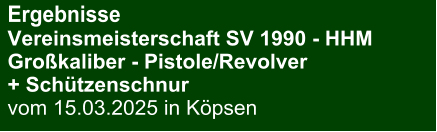 Ergebnisse Vereinsmeisterschaft SV 1990 - HHMGroßkaliber - Pistole/Revolver + Schützenschnur vom 15.03.2025 in Köpsen