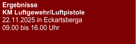 Ergebnisse KM Luftgewehr/Luftpistole 22.11.2025 in Eckartsberga 09.00 bis 16.00 Uhr