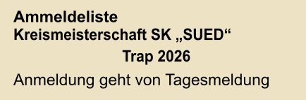 Ammeldeliste Kreismeisterschaft SK „SUED“ Trap 2026  Anmeldung geht von Tagesmeldung
