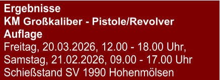 Ergebnisse KM Großkaliber - Pistole/RevolverAuflage Freitag, 20.03.2026, 12.00 - 18.00 Uhr, Samstag, 21.02.2026, 09.00 - 17.00 Uhr Schießstand SV 1990 Hohenmölsen