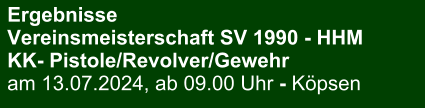 Ergebnisse Vereinsmeisterschaft SV 1990 - HHMKK- Pistole/Revolver/Gewehr am 13.07.2024, ab 09.00 Uhr - Köpsen